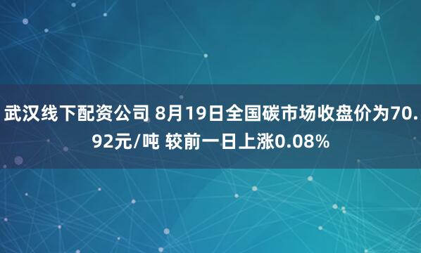 武汉线下配资公司 8月19日全国碳市场收盘价为70.92元/吨 较前一日上涨0.08%