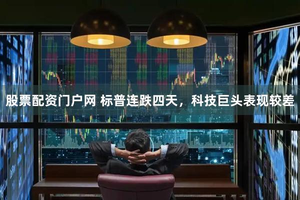 股票配资门户网 标普连跌四天，科技巨头表现较差