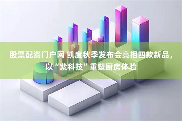 股票配资门户网 凯度秋季发布会亮相四款新品，以“紫科技”重塑厨房体验