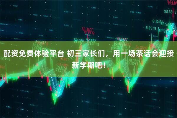 配资免费体验平台 初三家长们，用一场茶话会迎接新学期吧！
