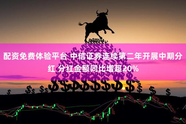 配资免费体验平台 中信证券连续第二年开展中期分红 分红金额同比增超20%