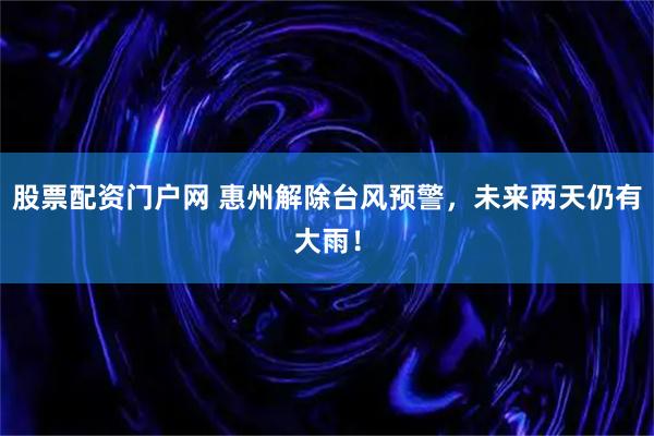 股票配资门户网 惠州解除台风预警，未来两天仍有大雨！