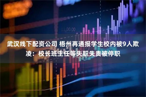 武汉线下配资公司 梧州再通报学生校内被9人欺凌：校长班主任等失职失责被停职