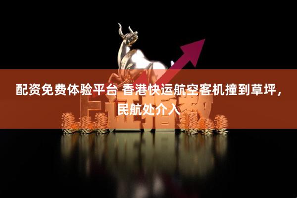 配资免费体验平台 香港快运航空客机撞到草坪，民航处介入