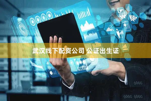 武汉线下配资公司 公证出生证