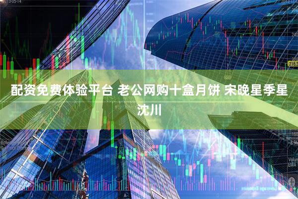 配资免费体验平台 老公网购十盒月饼 宋晚星季星沈川