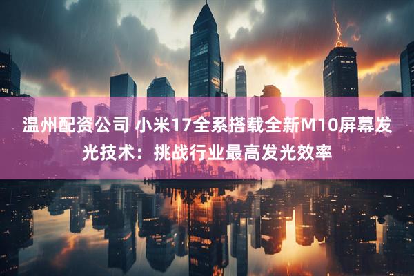 温州配资公司 小米17全系搭载全新M10屏幕发光技术：挑战行业最高发光效率