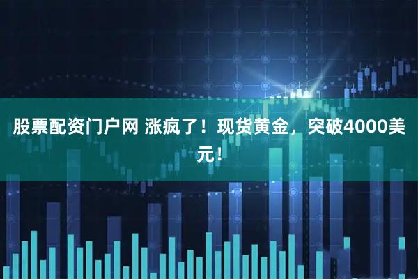 股票配资门户网 涨疯了！现货黄金，突破4000美元！