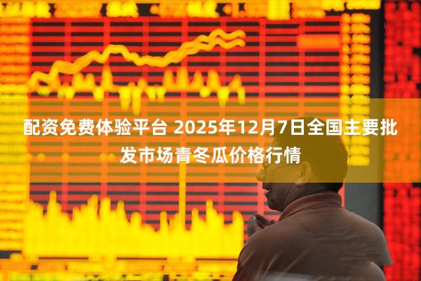 配资免费体验平台 2025年12月7日全国主要批发市场青冬瓜价格行情