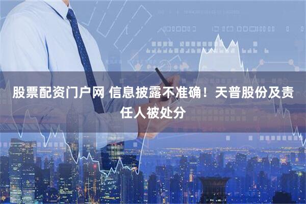 股票配资门户网 信息披露不准确！天普股份及责任人被处分