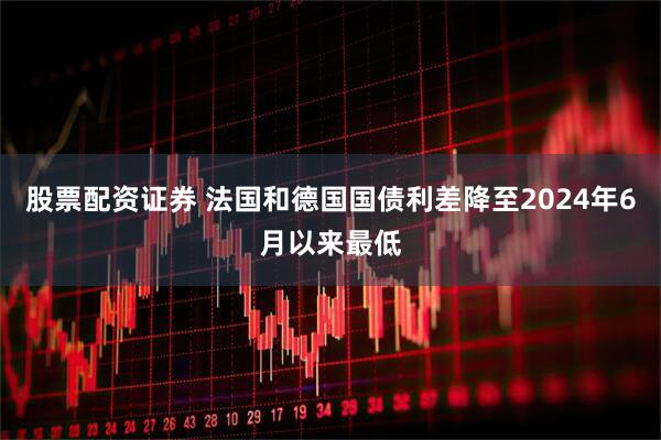 股票配资证券 法国和德国国债利差降至2024年6月以来最低