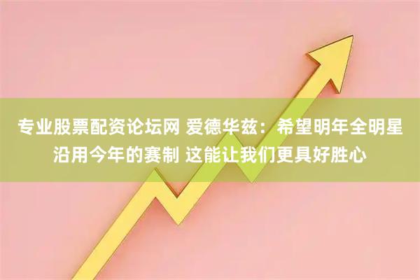 专业股票配资论坛网 爱德华兹：希望明年全明星沿用今年的赛制 这能让我们更具好胜心