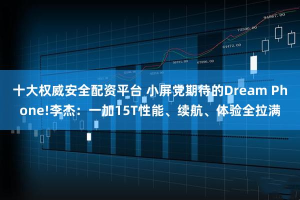 十大权威安全配资平台 小屏党期待的Dream Phone!李杰:一加15T性能、续航、体验全拉满