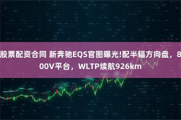 股票配资合同 新奔驰EQS官图曝光!配半辐方向盘，800V平台，WLTP续航926km