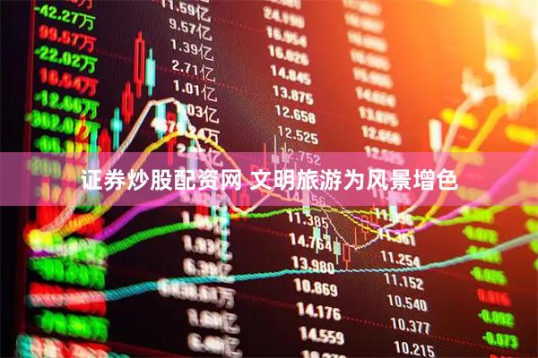 证券炒股配资网 文明旅游为风景增色