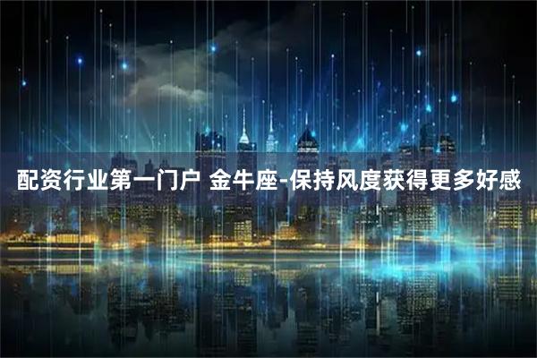 配资行业第一门户 金牛座-保持风度获得更多好感
